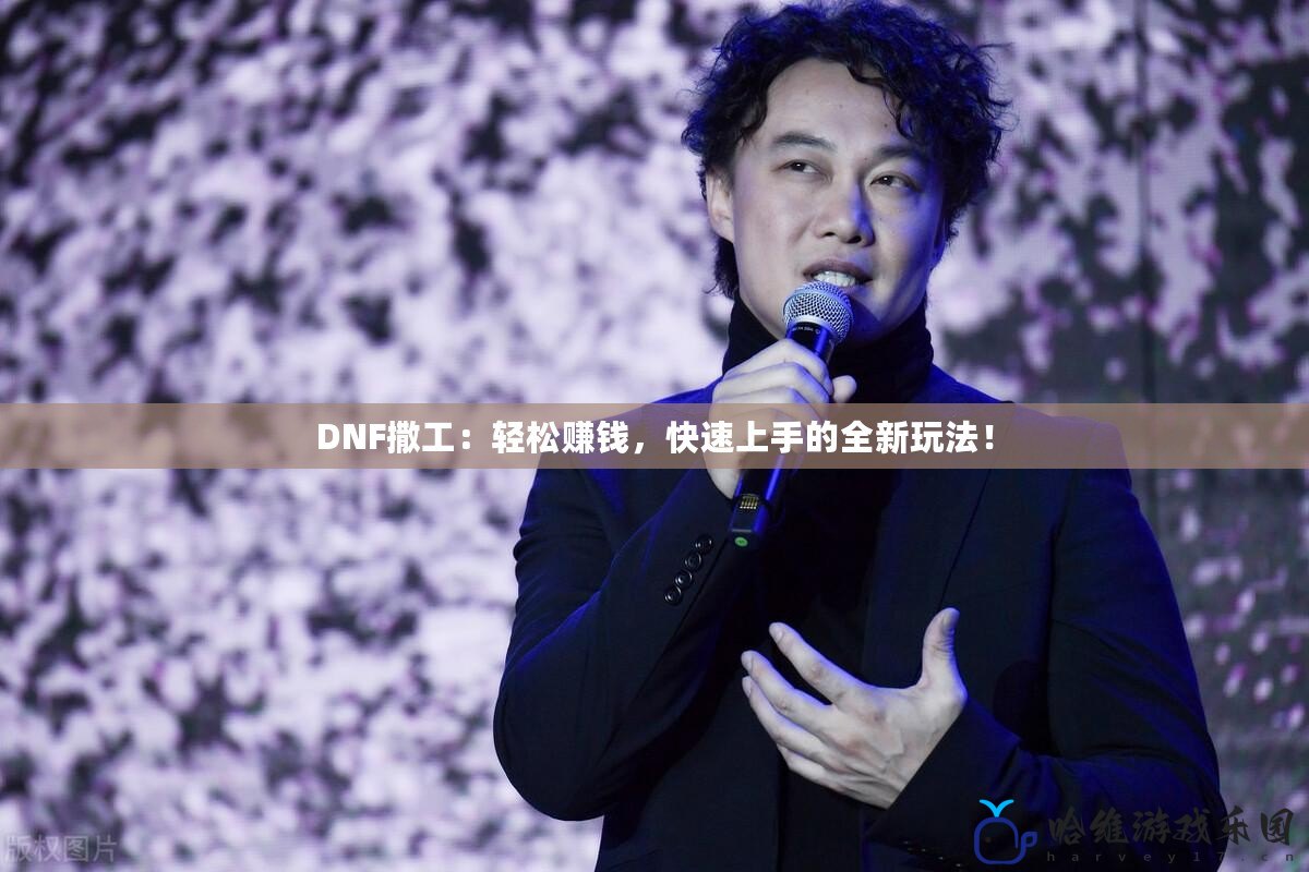 DNF撒工：輕松賺錢，快速上手的全新玩法！