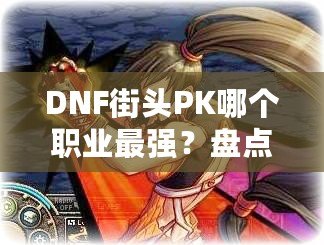 DNF街頭PK哪個職業最強？盤點最具優勢的職業組合！