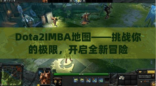 Dota2IMBA地圖——挑戰你的極限，開啟全新冒險