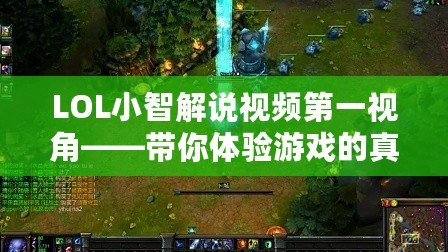 LOL小智解說視頻第一視角——帶你體驗游戲的真正魅力！