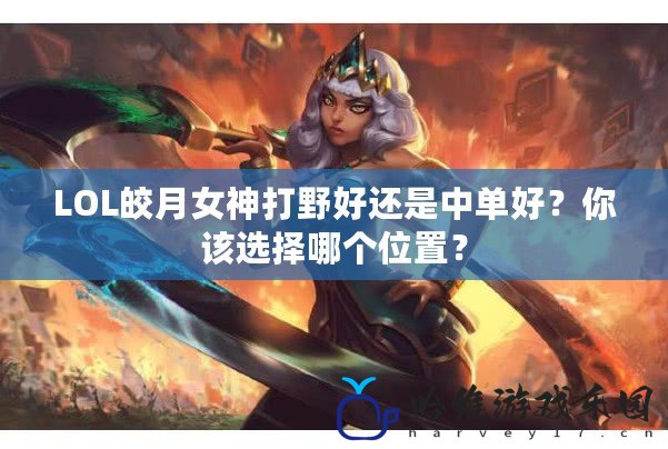 LOL皎月女神打野好還是中單好？你該選擇哪個(gè)位置？