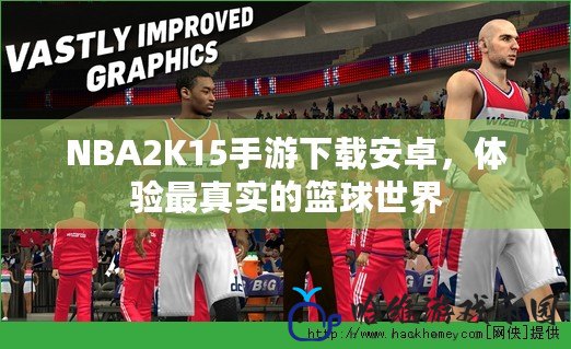 NBA2K15手游下載安卓，體驗最真實的籃球世界