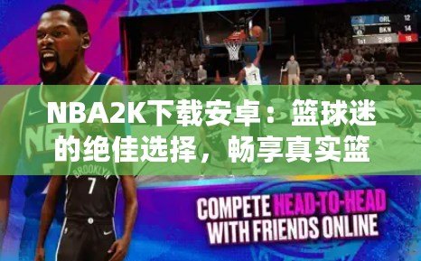 NBA2K下載安卓：籃球迷的絕佳選擇，暢享真實(shí)籃球體驗(yàn)