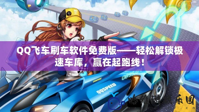 QQ飛車刷車軟件免費版——輕松解鎖極速車庫，贏在起跑線！