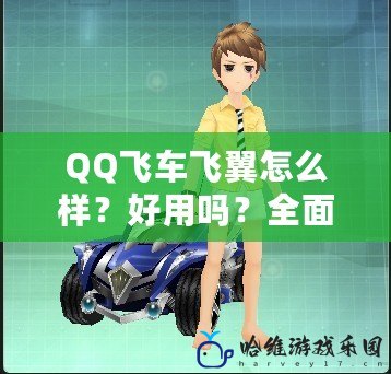 QQ飛車飛翼怎么樣？好用嗎？全面解析飛翼性能與體驗