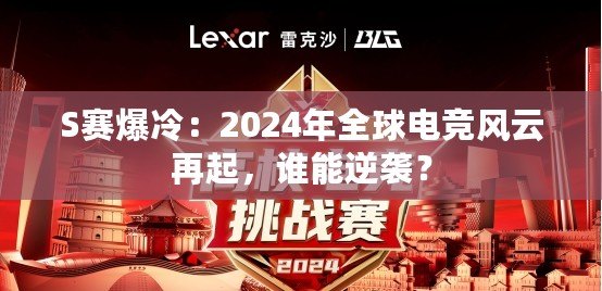 S賽爆冷：2024年全球電競風(fēng)云再起，誰能逆襲？