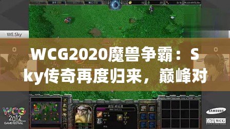 WCG2020魔獸爭霸：Sky傳奇再度歸來，巔峰對決再續(xù)榮耀