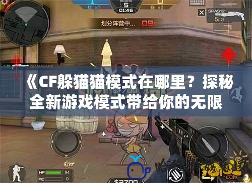 《CF躲貓貓模式在哪里？探秘全新游戲模式帶給你的無限樂趣！》