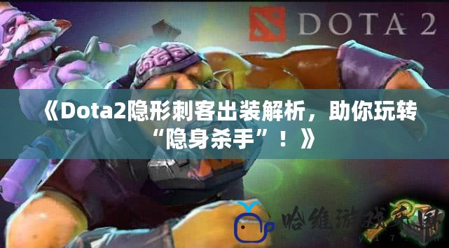 《Dota2隱形刺客出裝解析，助你玩轉“隱身殺手”！》