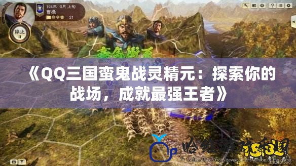 《QQ三國蠻鬼戰靈精元：探索你的戰場，成就最強王者》