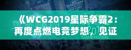 《WCG2019星際爭霸2：再度點燃電競夢想，見證歷史的巔峰對決》