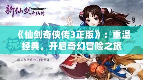 《仙劍奇?zhèn)b傳3正版》：重溫經典，開啟奇幻冒險之旅