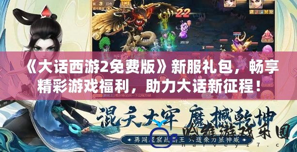 《大話西游2免費版》新服禮包，暢享精彩游戲福利，助力大話新征程！