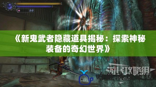 《新鬼武者隱藏道具揭秘：探索神秘裝備的奇幻世界》