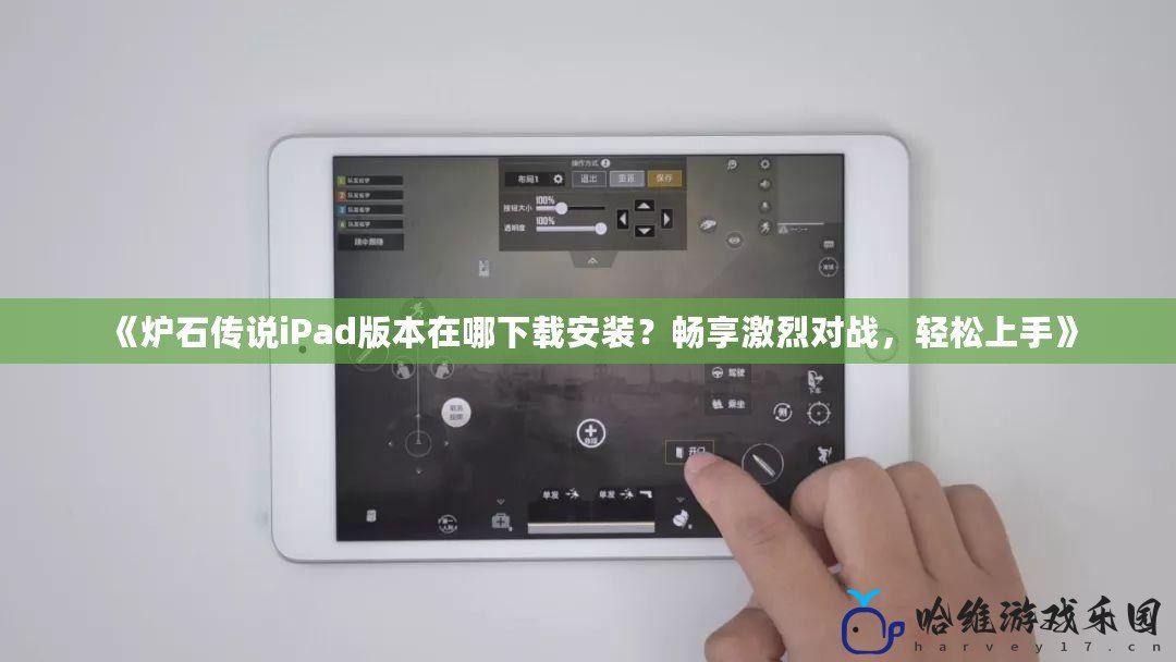 《爐石傳說iPad版本在哪下載安裝？暢享激烈對戰，輕松上手》