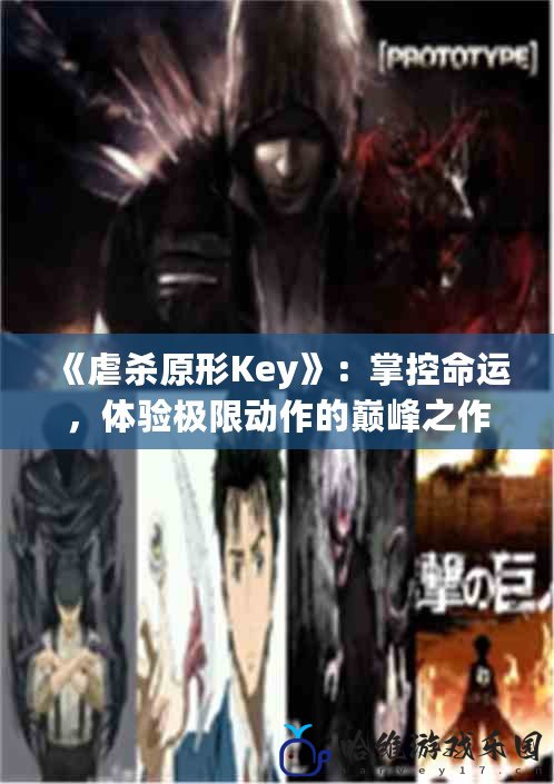 《虐殺原形Key》：掌控命運(yùn)，體驗(yàn)極限動(dòng)作的巔峰之作