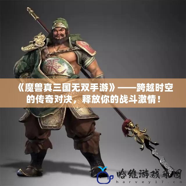 《魔獸真三國無雙手游》——跨越時空的傳奇對決，釋放你的戰斗激情！