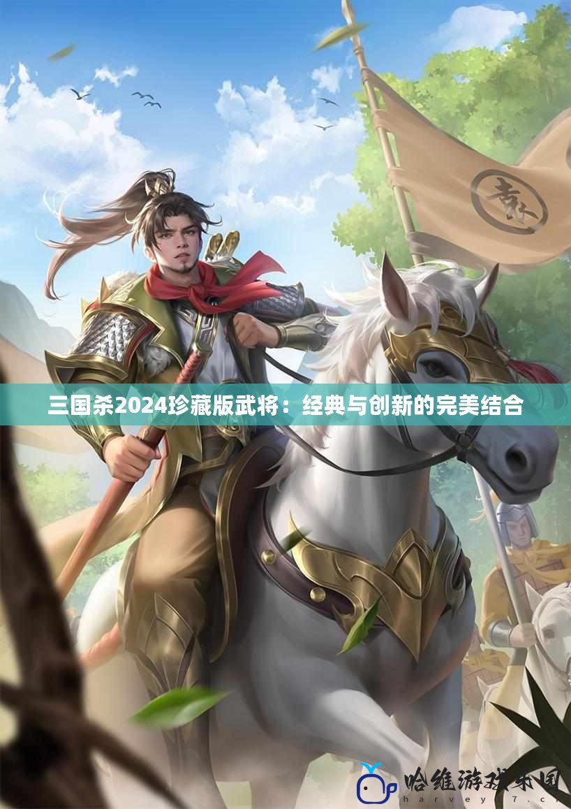 三國殺2024珍藏版武將：經典與創新的完美結合