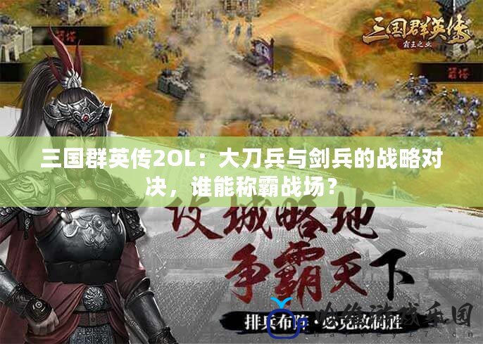 三國群英傳2OL：大刀兵與劍兵的戰略對決，誰能稱霸戰場？