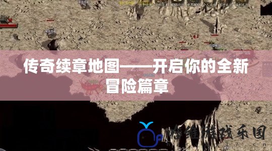 傳奇續(xù)章地圖——開啟你的全新冒險(xiǎn)篇章