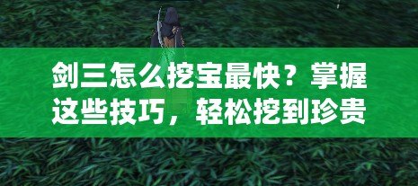 劍三怎么挖寶最快？掌握這些技巧，輕松挖到珍貴寶藏！