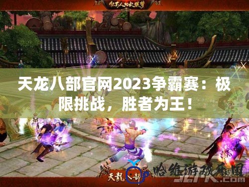 天龍八部官網2023爭霸賽：極限挑戰，勝者為王！