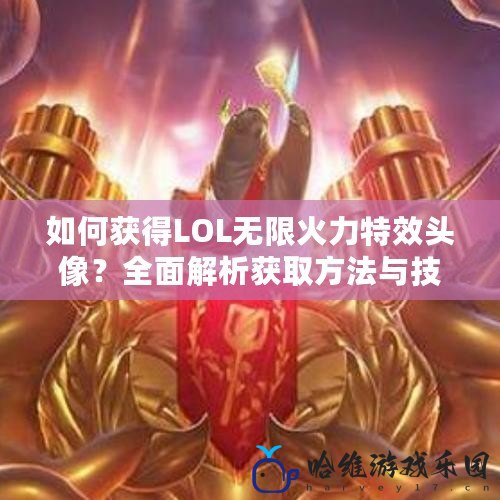 如何獲得LOL無(wú)限火力特效頭像？全面解析獲取方法與技巧