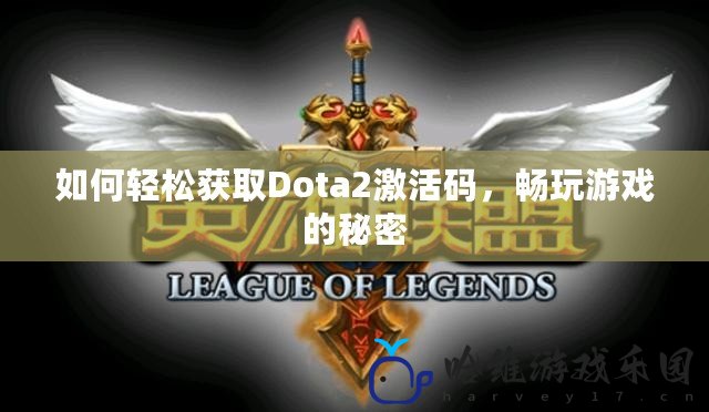 如何輕松獲取Dota2激活碼，暢玩游戲的秘密