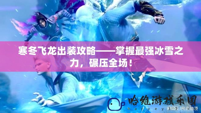 寒冬飛龍出裝攻略——掌握最強(qiáng)冰雪之力，碾壓全場！