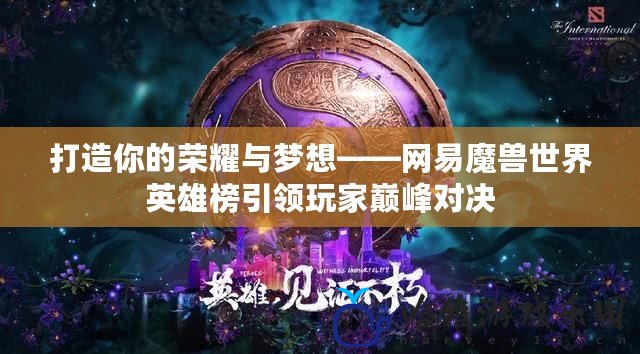 打造你的榮耀與夢想——網易魔獸世界英雄榜引領玩家巔峰對決