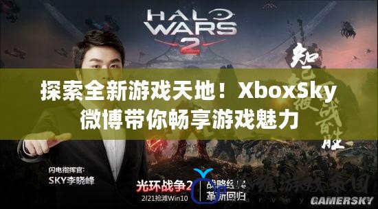 探索全新游戲天地！XboxSky微博帶你暢享游戲魅力