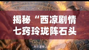 揭秘“西涼劇情七竅玲瓏陣石頭的字”：古老智慧與奇幻世界的完美結合