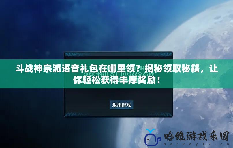 斗戰神宗派語音禮包在哪里領？揭秘領取秘籍，讓你輕松獲得豐厚獎勵！