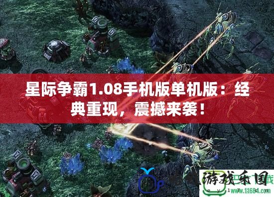 星際爭霸1.08手機版單機版：經典重現，震撼來襲！