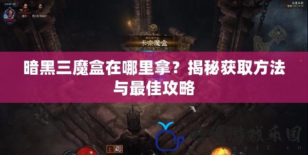 暗黑三魔盒在哪里拿？揭秘獲取方法與最佳攻略