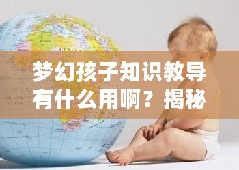 夢幻孩子知識教導有什么用啊？揭秘孩子成長背后的“智慧密碼”