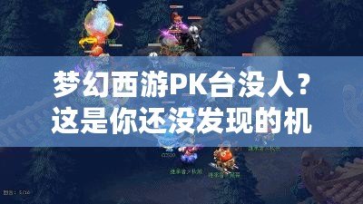 夢幻西游PK臺沒人？這是你還沒發現的機會與樂趣！