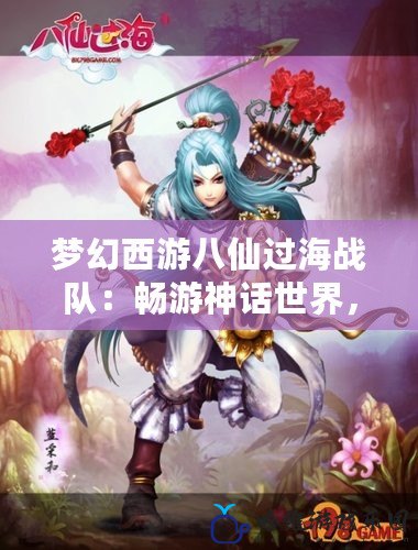 夢(mèng)幻西游八仙過海戰(zhàn)隊(duì)：暢游神話世界，締造不朽傳奇