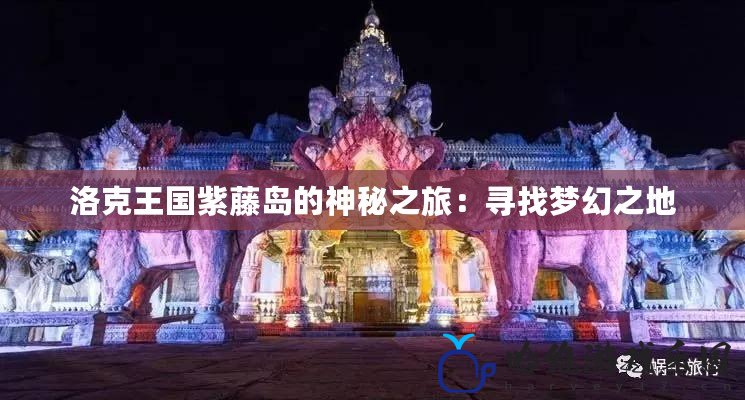 洛克王國紫藤島的神秘之旅：尋找夢幻之地