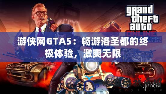 游俠網(wǎng)GTA5：暢游洛圣都的終極體驗(yàn)，激爽無(wú)限