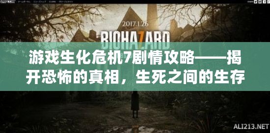 游戲生化危機7劇情攻略——揭開恐怖的真相，生死之間的生存挑戰！