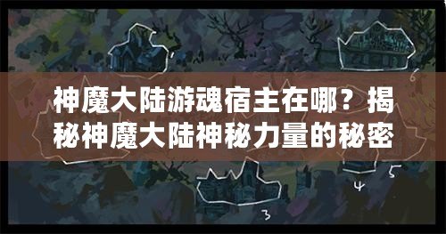 神魔大陸游魂宿主在哪？揭秘神魔大陸神秘力量的秘密