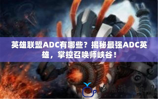 英雄聯盟ADC有哪些？揭秘最強ADC英雄，掌控召喚師峽谷！