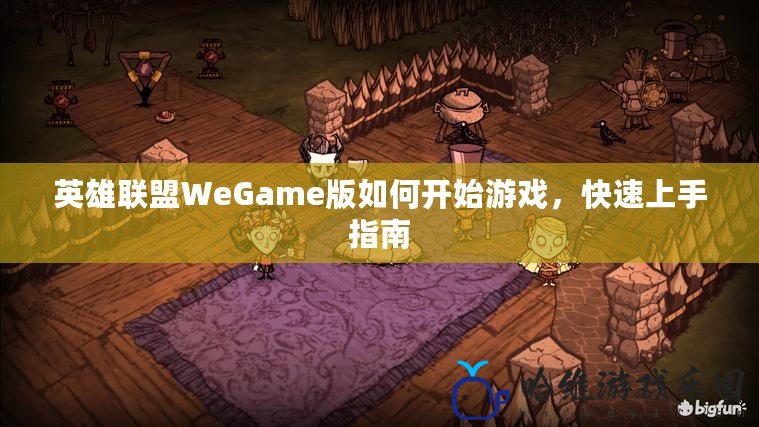 英雄聯盟WeGame版如何開始游戲，快速上手指南