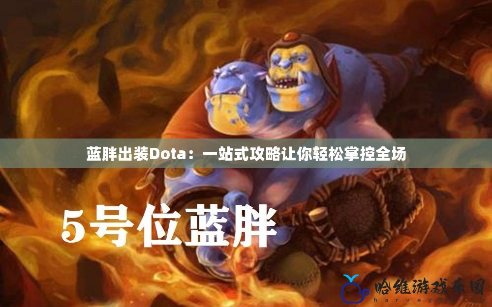 藍(lán)胖出裝Dota：一站式攻略讓你輕松掌控全場