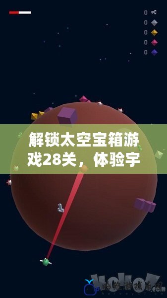 解鎖太空寶箱游戲28關(guān)，體驗(yàn)宇宙冒險(xiǎn)的新挑戰(zhàn)