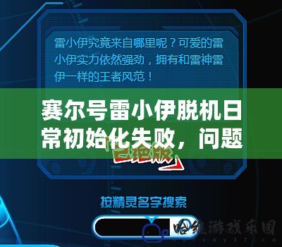 賽爾號雷小伊脫機日常初始化失敗，問題背后的深層次原因與解決方案