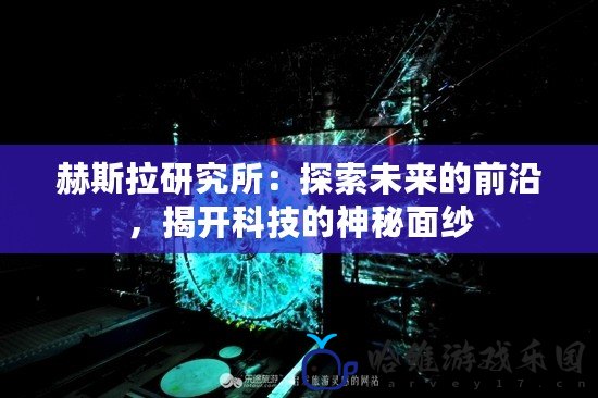 赫斯拉研究所：探索未來的前沿，揭開科技的神秘面紗