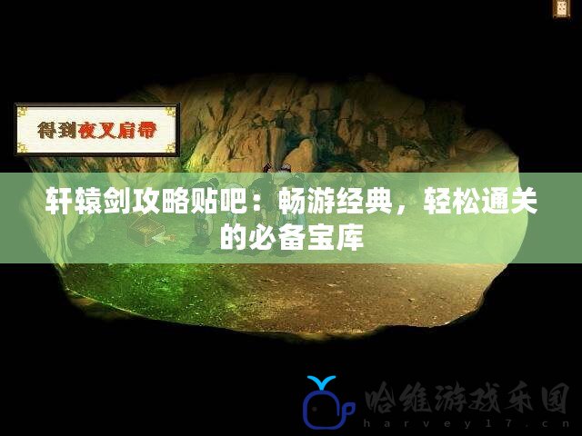 軒轅劍攻略貼吧：暢游經(jīng)典，輕松通關(guān)的必備寶庫