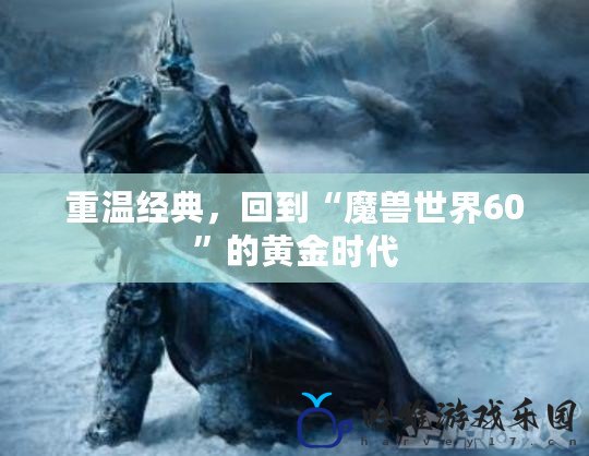 重溫經(jīng)典，回到“魔獸世界60”的黃金時代